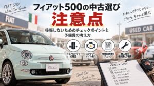 フィアット500の中古選びの注意点｜予備費20〜30万円を見ておく考え方と地雷車両の見極め方